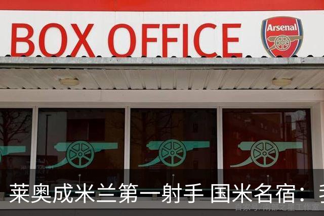 莱奥成米兰第一射手 国米名宿：我们缺少这样的球员